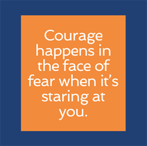 Text: courage happens in the face of fear when its staring at you