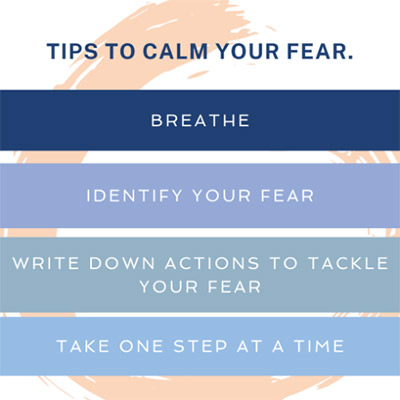Tips to calm your fear: breathe, identify your fear, write down actions to tackle your fear, take one step at a time