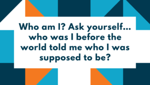 Text: Who am I? Ask yourself... who was I before the world told me who I was supposed to be?
